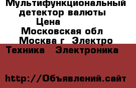 Мультифункциональный детектор валюты › Цена ­ 1 500 - Московская обл., Москва г. Электро-Техника » Электроника   